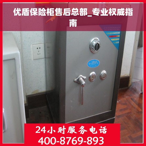 优盾保险柜售后总部_专业权威指南