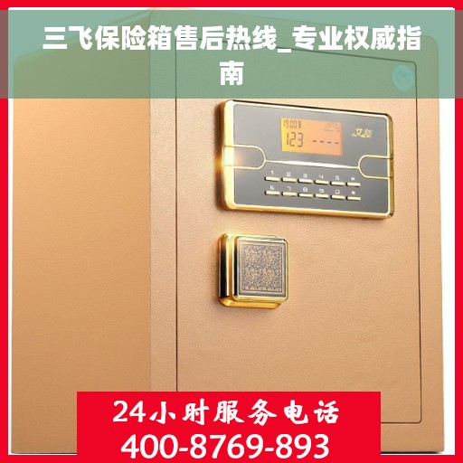 三飞保险箱售后热线_专业权威指南