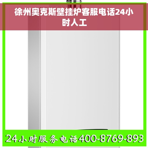 徐州奥克斯壁挂炉客服电话24小时人工