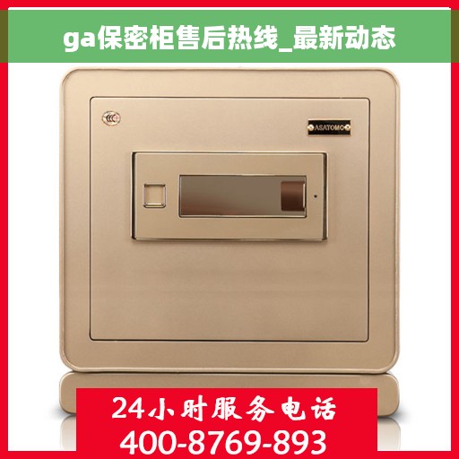 ga保密柜售后热线_最新动态