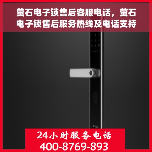 萤石电子锁售后客服电话，萤石电子锁售后服务热线及电话支持指南