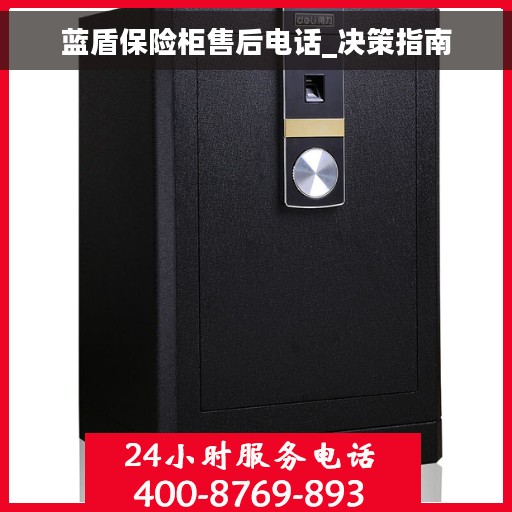 蓝盾保险柜售后电话_决策指南