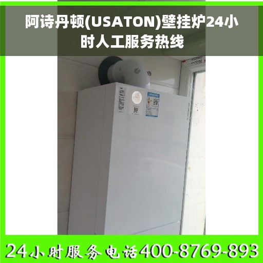 阿诗丹顿(USATON)壁挂炉24小时人工服务热线