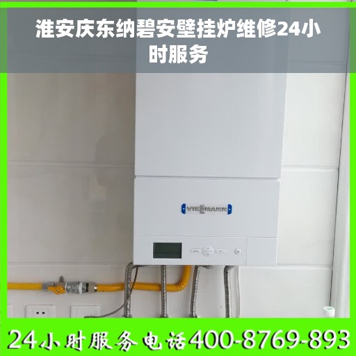 淮安庆东纳碧安壁挂炉维修24小时服务 淮安庆东纳碧安壁挂炉维修24小时服务