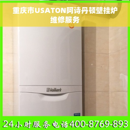 重庆市USATON阿诗丹顿壁挂炉维修服务
