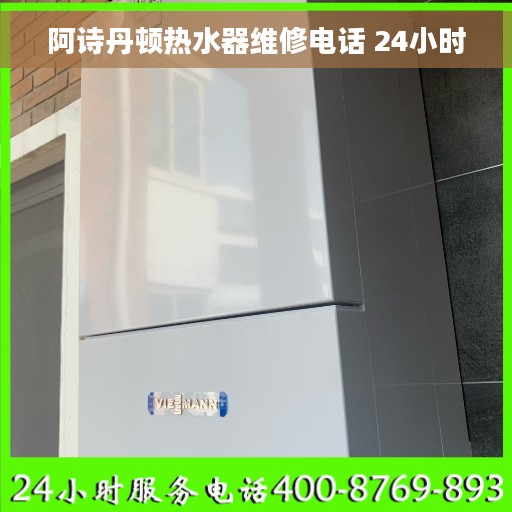 阿诗丹顿热水器维修电话 24小时