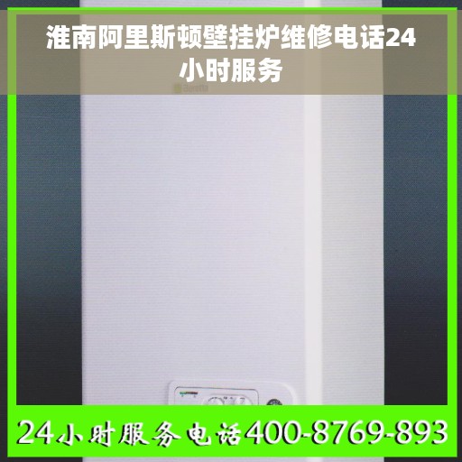淮南阿里斯顿壁挂炉维修电话24小时服务