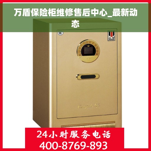 万盾保险柜维修售后中心_最新动态