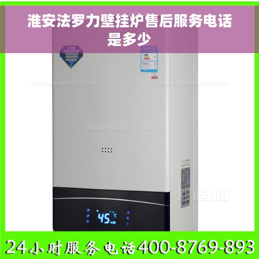 淮安法罗力壁挂炉售后服务电话是多少