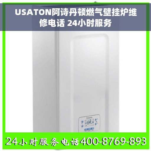 USATON阿诗丹顿燃气壁挂炉维修电话 24小时服务