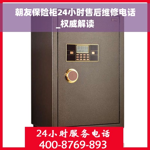 朝友保险柜24小时售后维修电话_权威解读