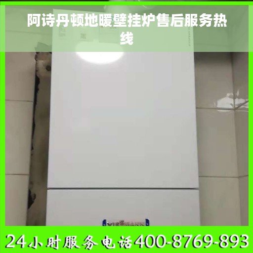 阿诗丹顿地暖壁挂炉售后服务热线
