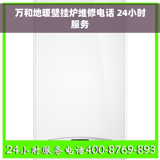 万和地暖壁挂炉维修电话 24小时服务