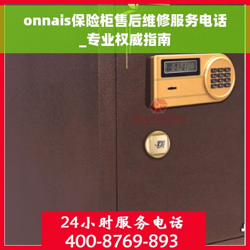onnais保险柜售后维修服务电话_专业权威指南