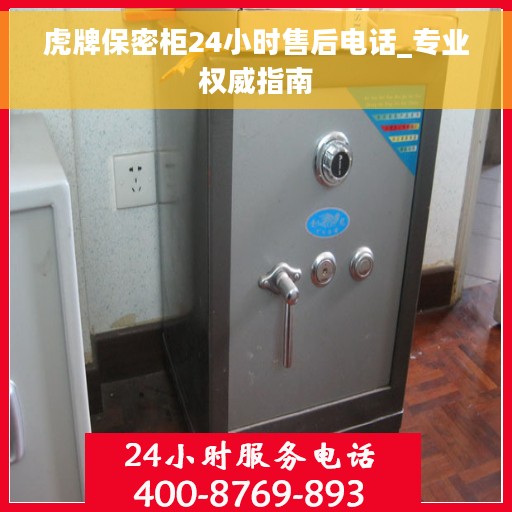 虎牌保密柜24小时售后电话_专业权威指南