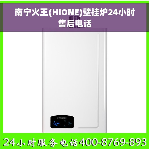 南宁火王(HIONE)壁挂炉24小时售后电话