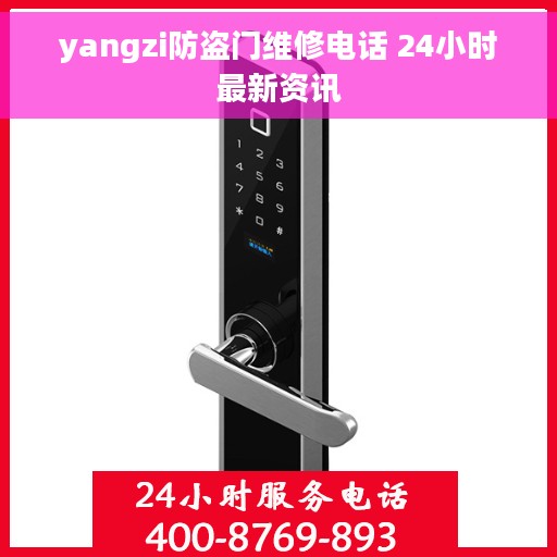 yangzi防盗门维修电话 24小时最新资讯 yangzi防盗门维修电话 24小时最新资讯
