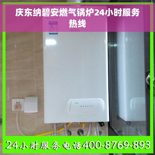 庆东纳碧安燃气锅炉24小时服务热线 庆东纳碧安燃气锅炉24小时服务热线