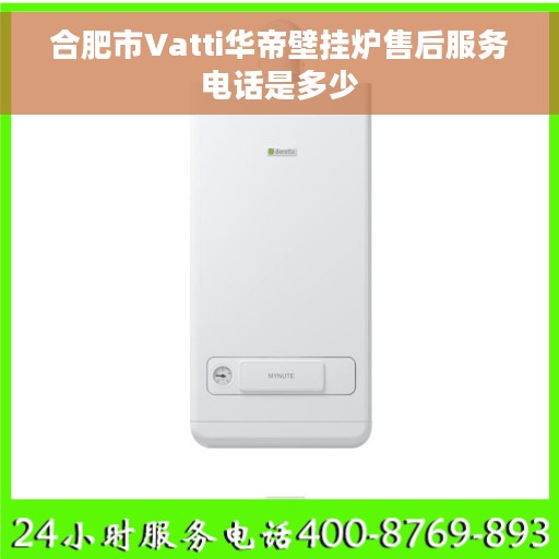 合肥市Vatti华帝壁挂炉售后服务电话是多少