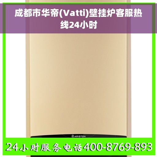 成都市华帝(Vatti)壁挂炉客服热线24小时
