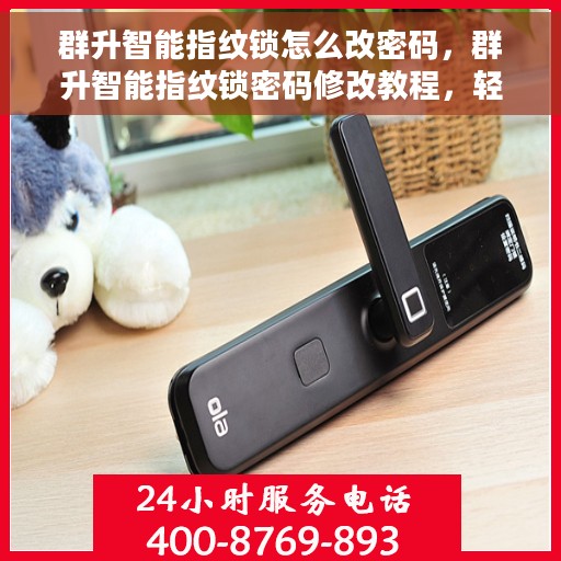 群升智能指纹锁怎么改密码，群升智能指纹锁密码修改教程，轻松掌握密码变更方法