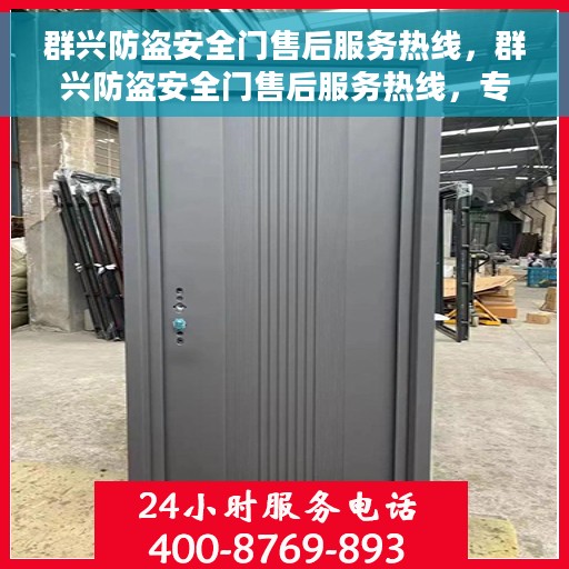 群兴防盗安全门售后服务热线，群兴防盗安全门售后服务热线，专业团队，贴心服务，为您的安全保驾护航。