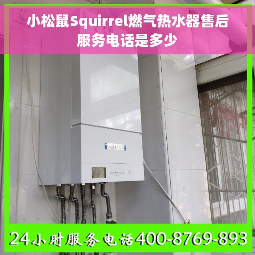 小松鼠Squirrel燃气热水器售后服务电话是多少