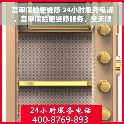 富甲保险柜维修 24小时服务电话，富甲保险柜维修服务，全天候电话支持，保障您的安全无忧