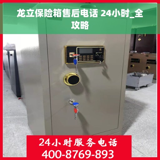 龙立保险箱售后电话 24小时_全攻略