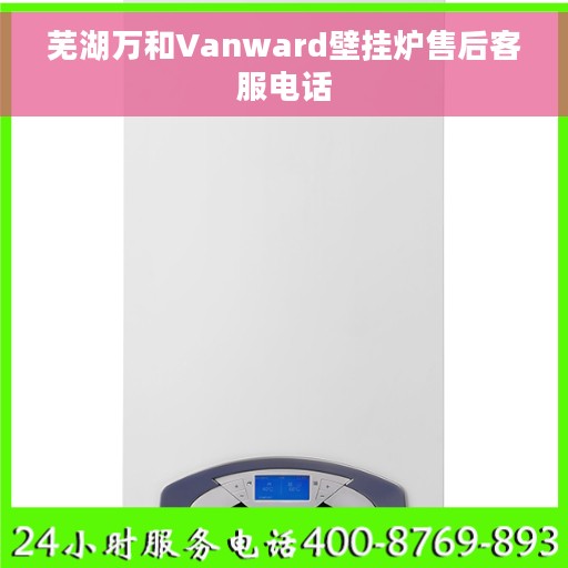 芜湖万和Vanward壁挂炉售后客服电话