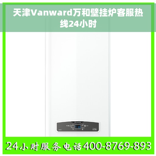 天津Vanward万和壁挂炉客服热线24小时
