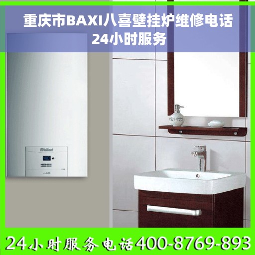 重庆市BAXI八喜壁挂炉维修电话 24小时服务
