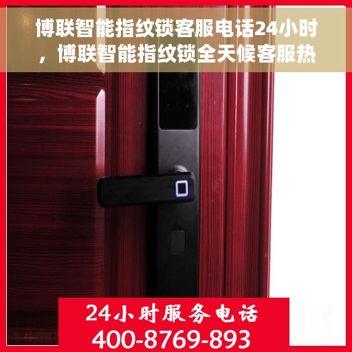 博联智能指纹锁客服电话24小时，博联智能指纹锁全天候客服热线支持，贴心服务随时在线