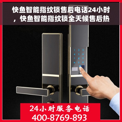 快鱼智能指纹锁售后电话24小时，快鱼智能指纹锁全天候售后热线，贴心服务不打烊