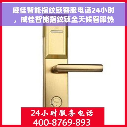 威佳智能指纹锁客服电话24小时，威佳智能指纹锁全天候客服热线支持，贴心服务随时在线