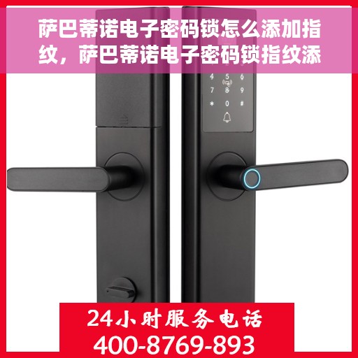 萨巴蒂诺电子密码锁怎么添加指纹，萨巴蒂诺电子密码锁指纹添加教程，轻松设置你的个性锁！