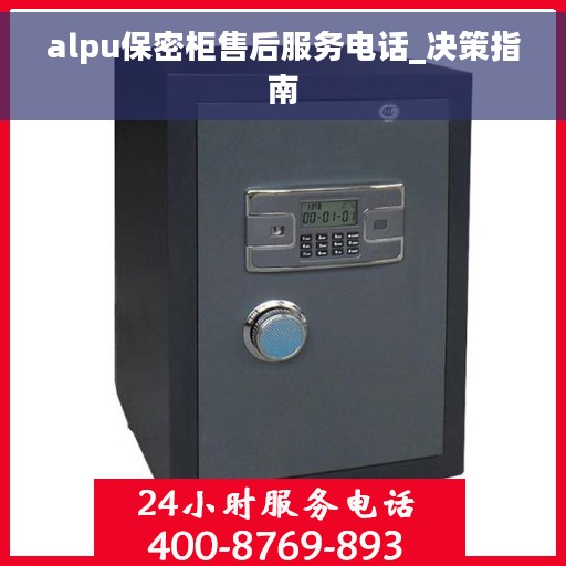 alpu保密柜售后服务电话_决策指南
