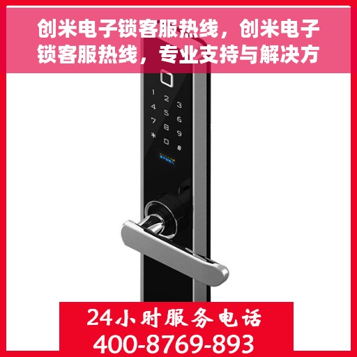 创米电子锁客服热线，创米电子锁客服热线，专业支持与解决方案一站式服务