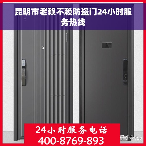 昆明市老赖不赖防盗门24小时服务热线