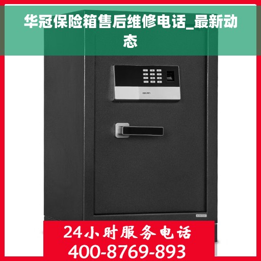 华冠保险箱售后维修电话_最新动态