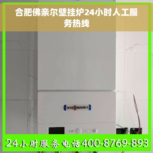 合肥佛亲尔壁挂炉24小时人工服务热线