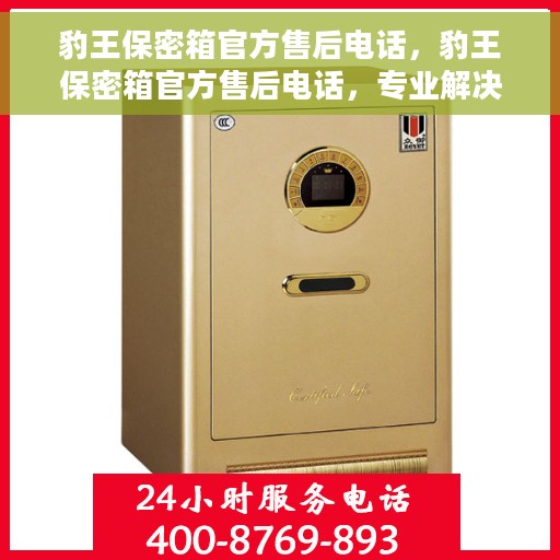 豹王保密箱官方售后电话，豹王保密箱官方售后电话，专业解决您的安全存储问题。