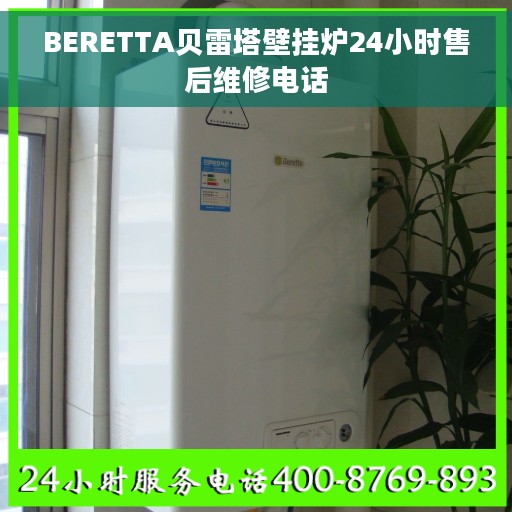 BERETTA贝雷塔壁挂炉24小时售后维修电话