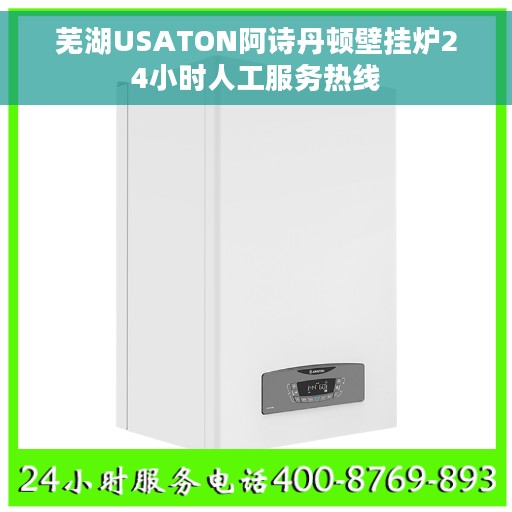 芜湖USATON阿诗丹顿壁挂炉24小时人工服务热线