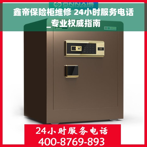 鑫帝保险柜维修 24小时服务电话_专业权威指南 鑫帝保险柜维修 24小时服务电话_专业权威指南
