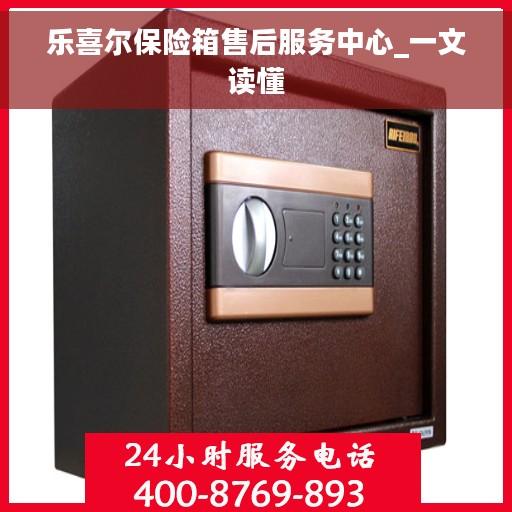 乐喜尔保险箱售后服务中心_一文读懂