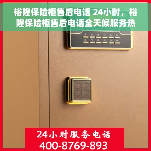 裕隆保险柜售后电话 24小时，裕隆保险柜售后电话全天候服务热线