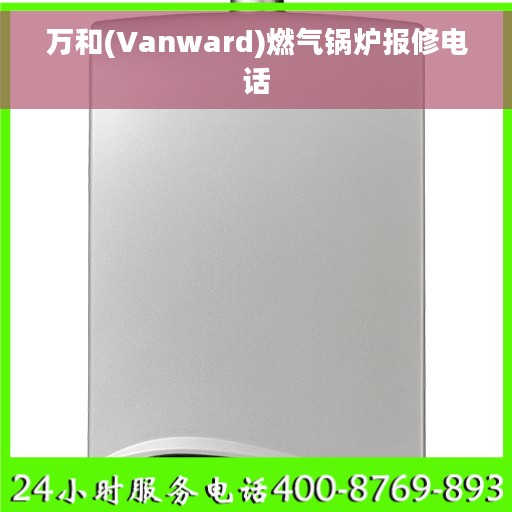 万和(Vanward)燃气锅炉报修电话 万和(Vanward)燃气锅炉报修电话
