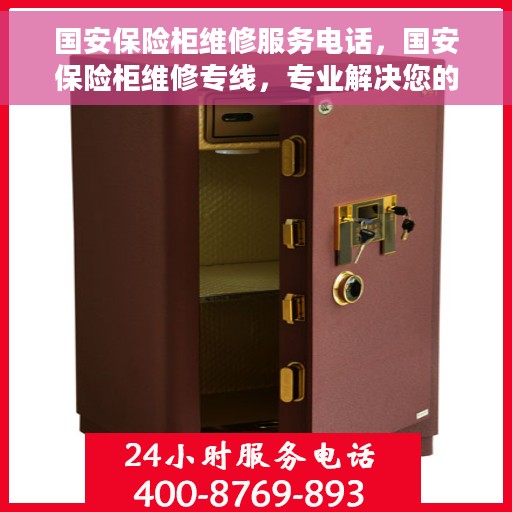 国安保险柜维修服务电话，国安保险柜维修专线，专业解决您的保险柜问题