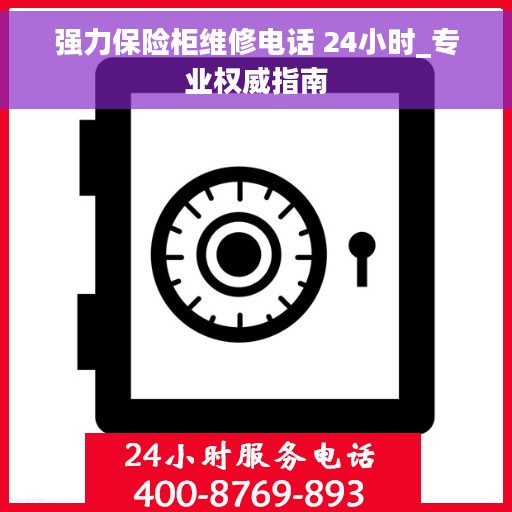 强力保险柜维修电话 24小时_专业权威指南